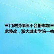 三门教授课程不合格率超三成被要求整改，浙大城市学院一教师公开