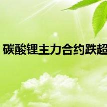 碳酸锂主力合约跌超5%