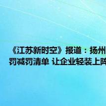 《江苏新时空》报道：扬州出台免罚减罚清单 让企业轻装上阵 【