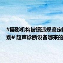 #摄影机构被曝违规鉴定胎儿性别# 超声诊断设备哪来的？