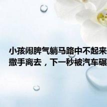 小孩闹脾气躺马路中不起来，家长撒手离去，下一秒被汽车碾轧