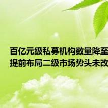 百亿元级私募机构数量降至85家,提前布局二级市场势头未改