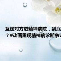 互送对方进精神病院,到底谁有病?#动画重现精神病诊断争议#