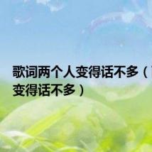 歌词两个人变得话不多（两个人变得话不多）