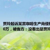 贾玲起诉某黑咖啡生产商侵权获赔10万，被告方：没看出是贾玲