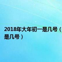 2018年大年初一是几号(年初一是几号)