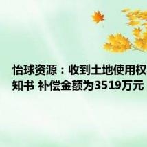 怡球资源:收到土地使用权收回告知书 补偿金额为3519万元