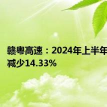 赣粤高速:2024年上半年净利润减少14.33%