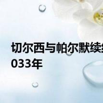 切尔西与帕尔默续约至2033年