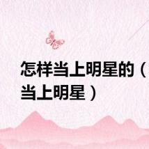 怎样当上明星的（怎样当上明星）