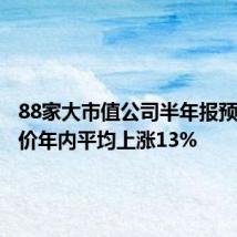 88家大市值公司半年报预喜,股价年内平均上涨13%