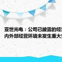 亚世光电:公司已披露的经营情况、内外部经营环境未发生重大变化