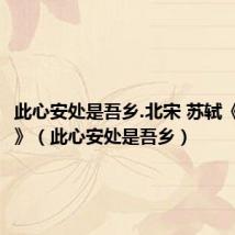 此心安处是吾乡.北宋 苏轼《定风波》(此心安处是吾乡)