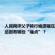 人民网评父子骑行娃遭碾压:这起悲剧有哪些“痛点”?