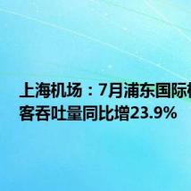 上海机场:7月浦东国际机场旅客吞吐量同比增23.9%
