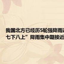 我国北方已经历5轮强降雨过程 “七下八上”降雨集中期接近尾声