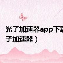 光子加速器app下载（光子加速器）