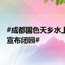 #成都国色天乡水上乐园宣布闭园#