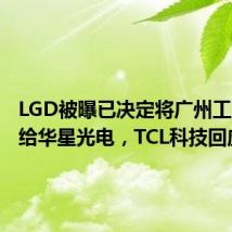 LGD被曝已决定将广州工厂出售给华星光电,TCL科技回应