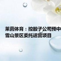 莱茵体育:控股子公司预中标西岭雪山景区委托运营项目