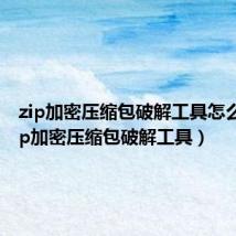 zip加密压缩包破解工具怎么用(zip加密压缩包破解工具)