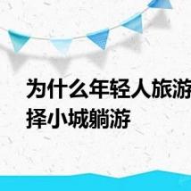 为什么年轻人旅游都选择小城躺游