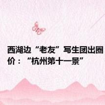 西湖边“老友”写生团出圈 网友评价:“杭州第十一景”