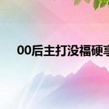 00后主打没福硬享