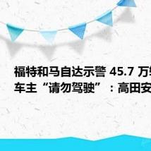 福特和马自达示警 45.7 万辆汽车车主“请勿驾驶”:高田安