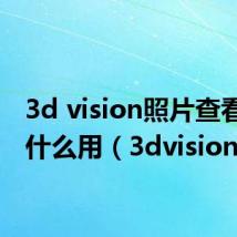 3d vision照片查看器有什么用（3dvision）