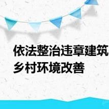依法整治违章建筑 助推乡村环境改善