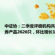 中证协:二季度评级机构共承揽债券产品2626只,环比增长16.92%