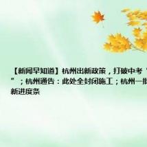 【新闻早知道】杭州出新政策,打破中考“一考定终身”;杭州通告:此处全封闭施工;杭州一批交通工程刷新进度条
