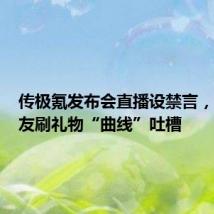 传极氪发布会直播设禁言,大量网友刷礼物“曲线”吐槽