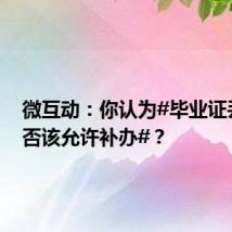 微互动:你认为#毕业证丢了是否该允许补办#?
