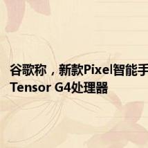 谷歌称，新款Pixel智能手机搭载Tensor G4处理器