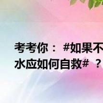 考考你： #如果不慎落水应如何自救# ？
