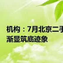机构:7月北京二手住宅渐显筑底迹象