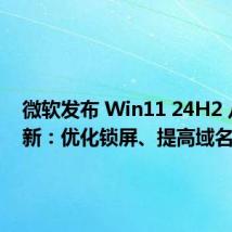 微软发布 Win11 24H2 八月更新:优化锁屏、提高域名