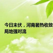 今日末伏,河南暑热收敛,防范局地强对流