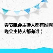 春节晚会主持人都有谁啊（春节晚会主持人都有谁）