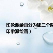 印象派绘画分为哪三个阶段?(印象派绘画)