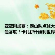 亚冠附加赛:泰山队点球大战淘汰曼谷联!卡扎伊什维利世界波