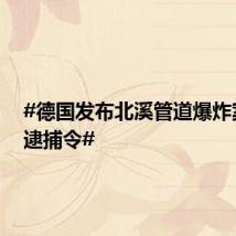 #德国发布北溪管道爆炸案首张逮捕令#