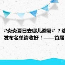 #炎炎夏日去哪儿避暑# ？这份权威发布名单请收好！——首届“