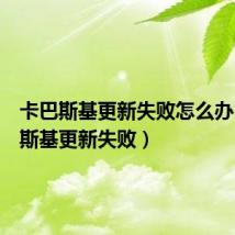 卡巴斯基更新失败怎么办(卡巴斯基更新失败)