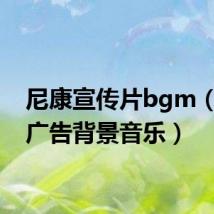 尼康宣传片bgm(尼康广告背景音乐)