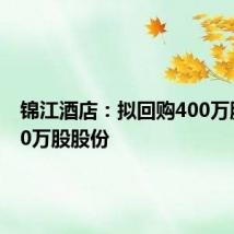 锦江酒店:拟回购400万股至800万股股份