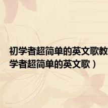 初学者超简单的英文歌教学(初学者超简单的英文歌)