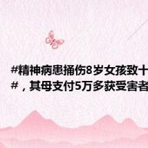 #精神病患捅伤8岁女孩致十级伤残#,其母支付5万多获受害者原